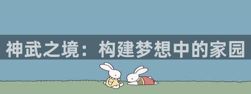 富联娱乐戚少风：神武之境：构建梦想中的家园