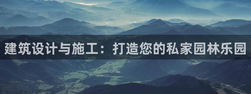 富联娱乐官网网址：建筑设计与施工：打造您的私家园林乐园