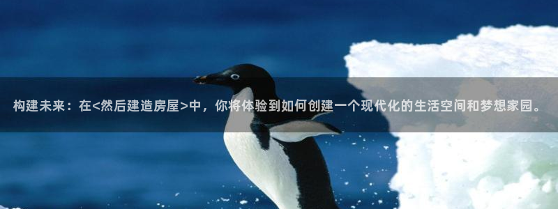富联娱乐招商天神779O3：构建未来：在<然后建造房屋>中，你将体验到如何创建一个现代化的生活空间和梦想家园。