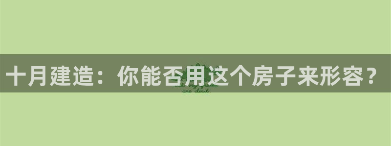 富联娱乐招商会判官333OO：十月建造：你能否用这个房子来形容？