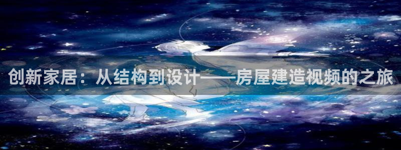 富联娱乐登录网址是什么：创新家居：从结构到设计——房屋建造视频的之旅