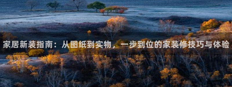 富联娱乐注册维判官333OO：家居新装指南：从图纸到实物，一步到位的家装修技巧与体验