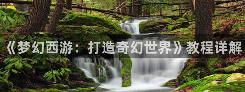 富联娱乐发展历程图：《梦幻西游：打造奇幻世界》教程详解