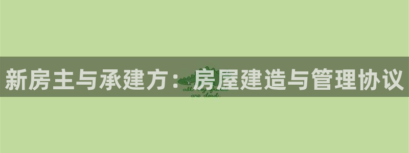 富联娱乐地址查询官网：新房主与承建方：房屋建造与管理协议