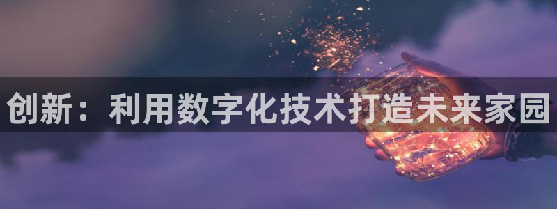 富联娱乐注册住判官333OO：创新：利用数字化技术打造未来家园