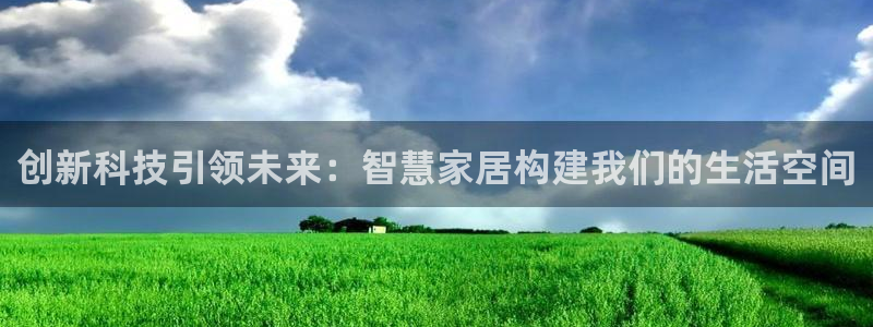 富联娱乐招商豪7o777：创新科技引领未来：智慧家居构建我们的生活空间