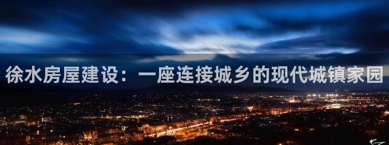 富联娱乐公司简介怎么写：徐水房屋建设：一座连接城乡的现代城镇家园