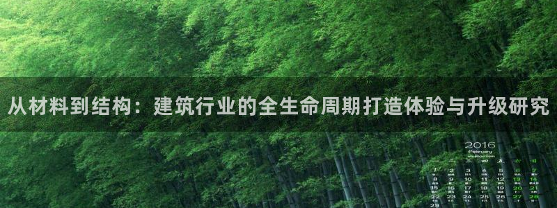 富联娱乐平台注册条件：从材料到结构：建筑行业的全生命周期打造体验与升级研究
