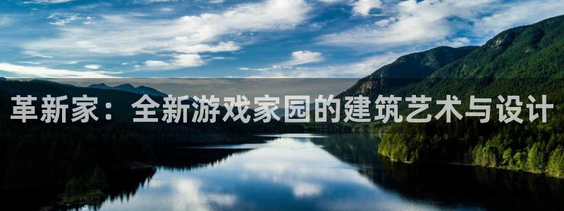富联娱乐官方网站入口下载：革新家：全新游戏家园的建筑艺术与设计
