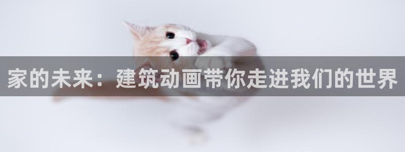 富联娱乐注册食判官333OO：家的未来：建筑动画带你走进我们的世界