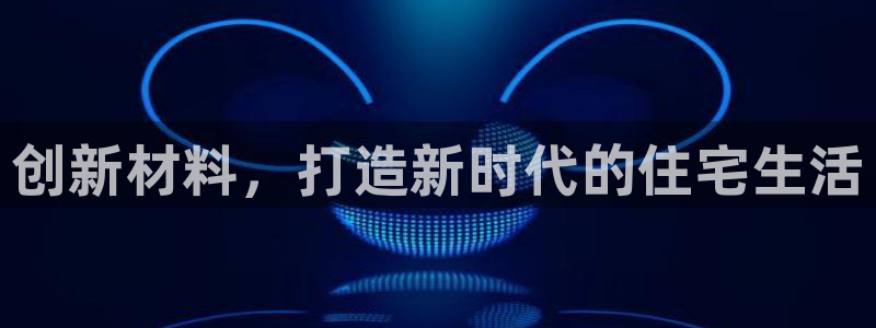 富联娱乐注册天听判官333OO：创新材料，打造新时代的住宅生活