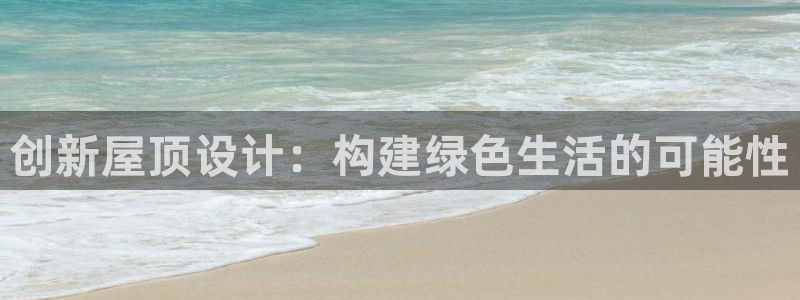 富联娱乐代理怎么样做的：创新屋顶设计：构建绿色生活的可能性