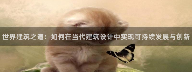 富联娱乐怎么样知乎账号：世界建筑之道：如何在当代建筑设计中实现可持续发展与创新
