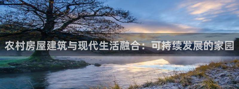 富联娱乐官方网站首页下载：农村房屋建筑与现代生活融合：可持续发展的家园
