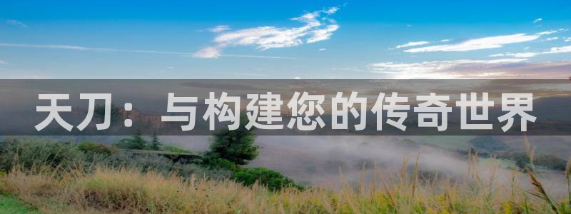 富联娱乐招商着判官333OO：天刀：与构建您的传奇世界