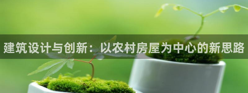 富联娱乐资讯官网下载：建筑设计与创新：以农村房屋为中心的新思路