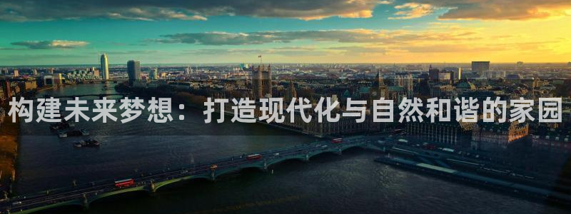 富联娱乐服务站怎么样：构建未来梦想：打造现代化与自然和谐的家园