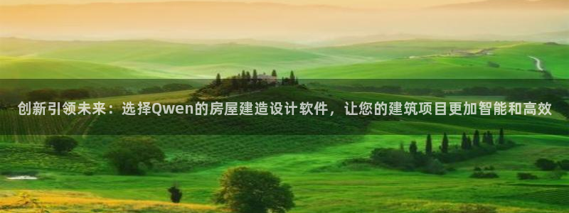 富联娱乐正规吗安全吗：创新引领未来：选择Qwen的房屋建造设计软件，让您的建筑项目更加智能和高效