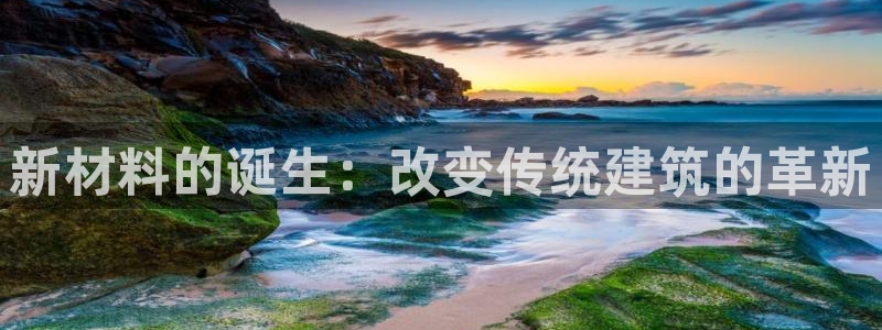 富联娱乐万67五壹叁八：新材料的诞生：改变传统建筑的革新