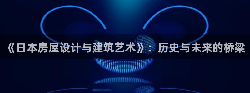 富联娱乐发展历程：《日本房屋设计与建筑艺术》：历史与未来的桥梁