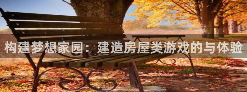 富联娱乐资讯官网首页：构建梦想家园：建造房屋类游戏的与体验