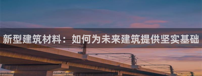 富联娱乐app：新型建筑材料：如何为未来建筑提供坚实基础