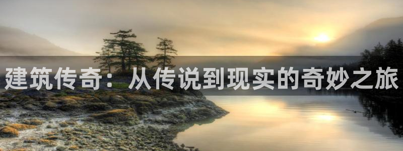 富联娱乐主管研判官333OO：建筑传奇：从传说到现实的奇妙之旅