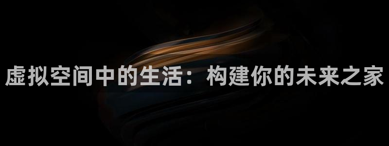 富联娱乐平台特点：虚拟空间中的生活：构建你的未来之家