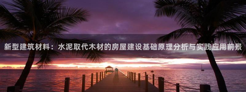 佰富联娱乐团购是正品吗：新型建筑材料：水泥取代木材的房屋建设基础原理分析与实践应用前景