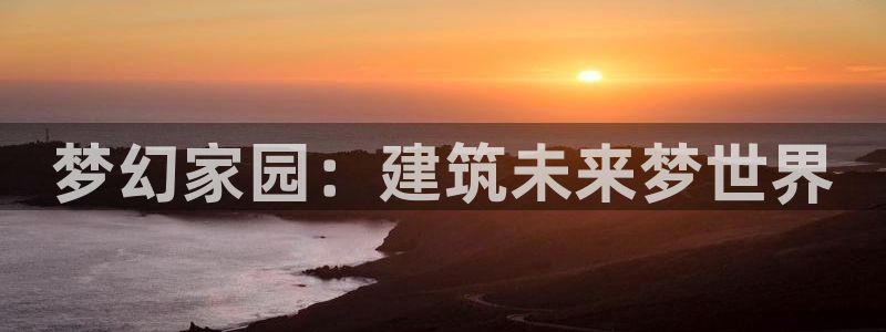 富联娱乐开户：梦幻家园：建筑未来梦世界