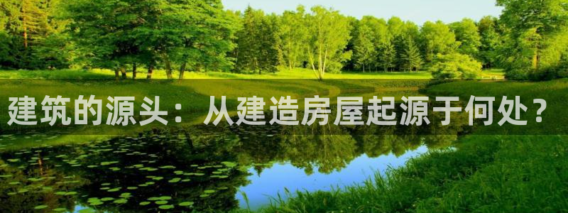 富联娱乐开户：建筑的源头：从建造房屋起源于何处？