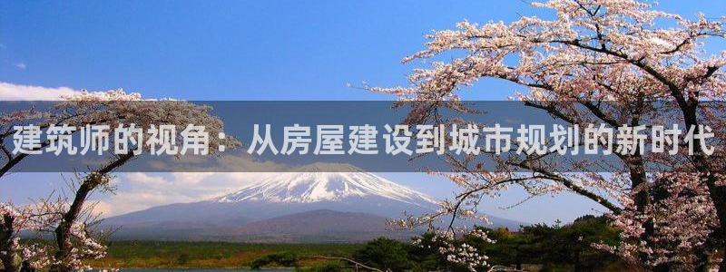 富联娱乐主管研判官333OO：建筑师的视角：从房屋建设到城市规划的新时代