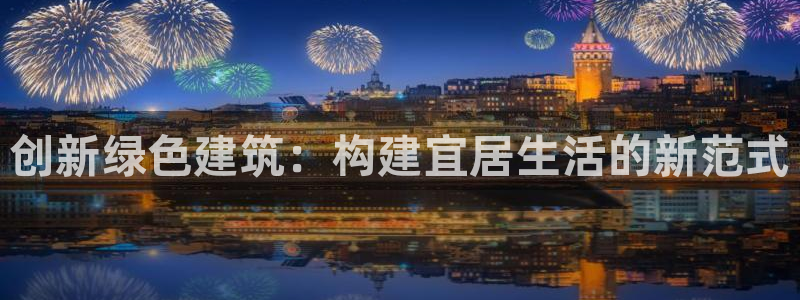 富联娱乐QQ：创新绿色建筑：构建宜居生活的新范式