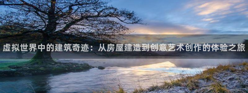 富联娱乐怎么样可靠吗：虚拟世界中的建筑奇迹：从房屋建造到创意艺术创作的体验之旅