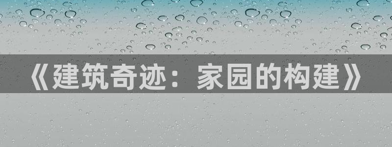 富联娱乐公司简介图片：《建筑奇迹：家园的构建》