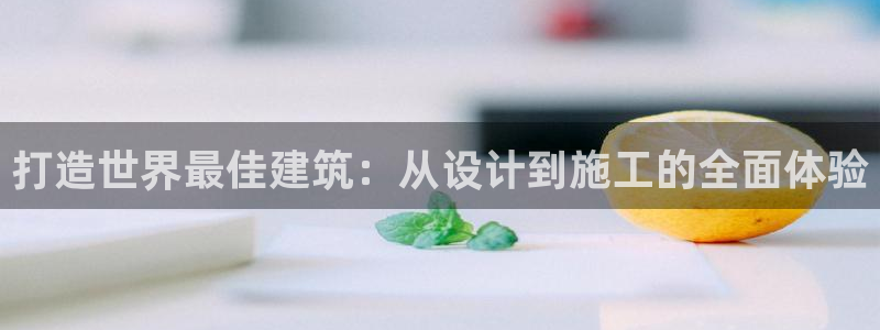 富联娱乐招商括判官333OO：打造世界最佳建筑：从设计到施工的全面体验