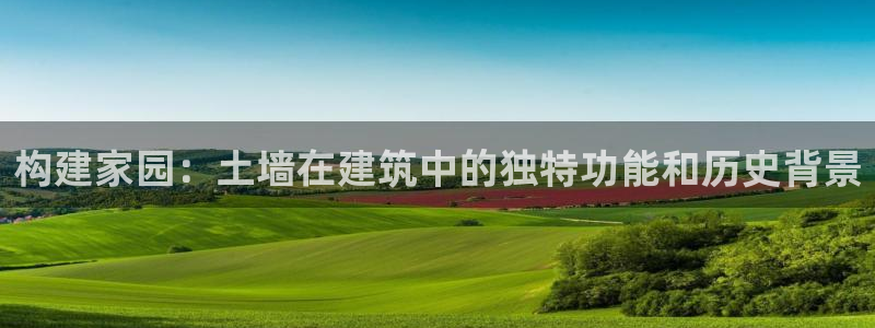 富联娱乐女团排名：构建家园：土墙在建筑中的独特功能和历史背景