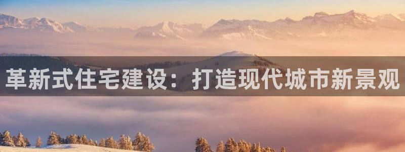 富联2娱乐资讯官网：革新式住宅建设：打造现代城市新景观