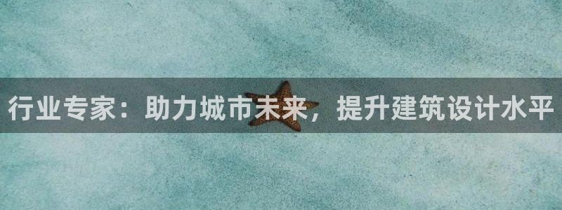 富联娱乐登录地址在哪里：行业专家：助力城市未来，提升建筑设计水平