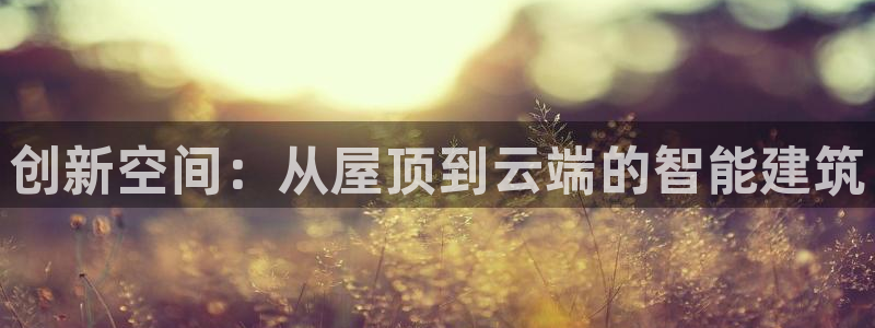 富联娱乐首页在哪看直播：创新空间：从屋顶到云端的智能建筑