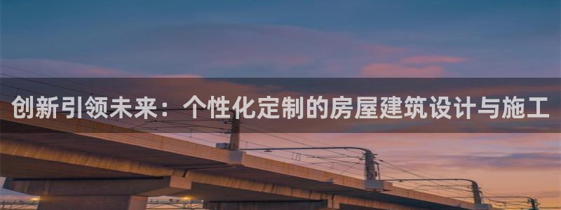 富联2娱乐贴吧官网首页：创新引领未来：个性化定制的房屋建筑设计与施工