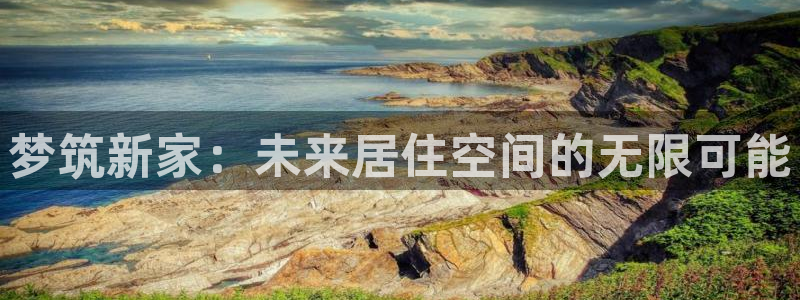 富联娱乐怎么样知乎：梦筑新家：未来居住空间的无限可能