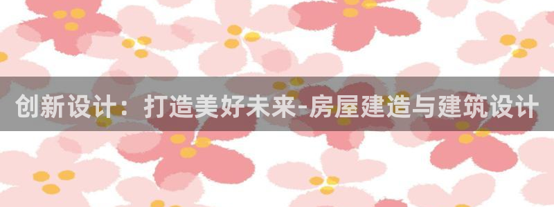 富联娱乐招商电话号码：创新设计：打造美好未来-房屋建造与建筑设计