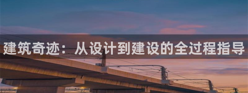 富联娱乐注册解判官333OO：建筑奇迹：从设计到建设的全过程指导