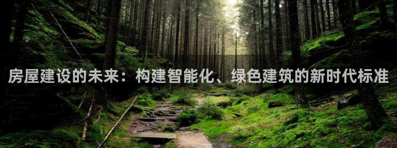 佰富联娱乐团购：房屋建设的未来：构建智能化、绿色建筑的新时代标准