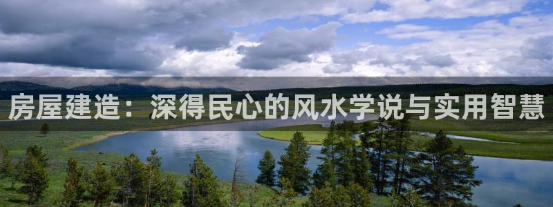 富联娱乐忘记账号怎么办：房屋建造：深得民心的风水学说与实用智慧