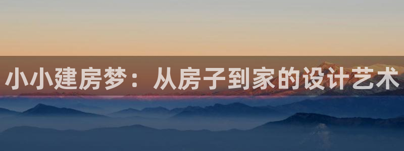 富联娱乐来956k.com靠谱：小小建房梦：从房子到家的设计艺术