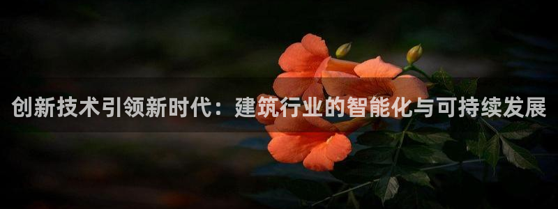 富联娱乐怎么样知乎：创新技术引领新时代：建筑行业的智能化与可持续发展