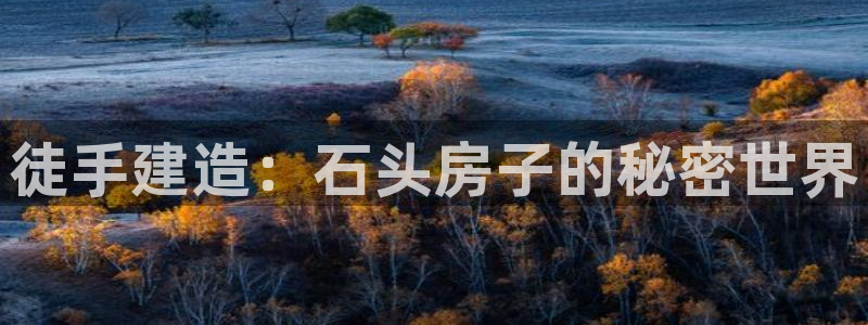 富联娱乐逐风67O77：徒手建造：石头房子的秘密世界