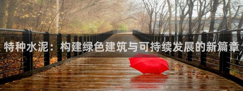 富联娱乐认定七八六：特种水泥：构建绿色建筑与可持续发展的新篇章